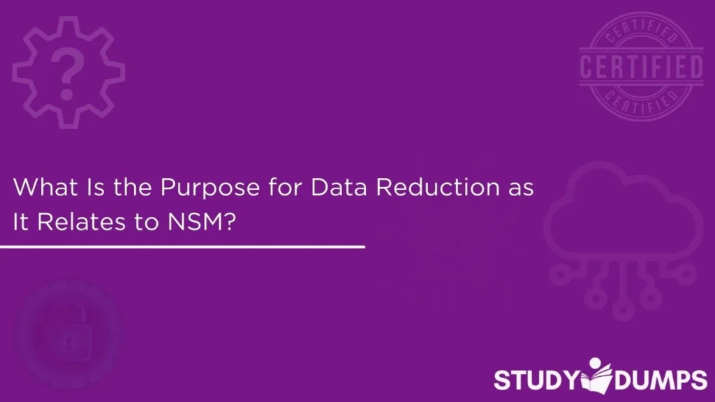 What Is the Purpose for Data Reduction as It Relates to NSM?