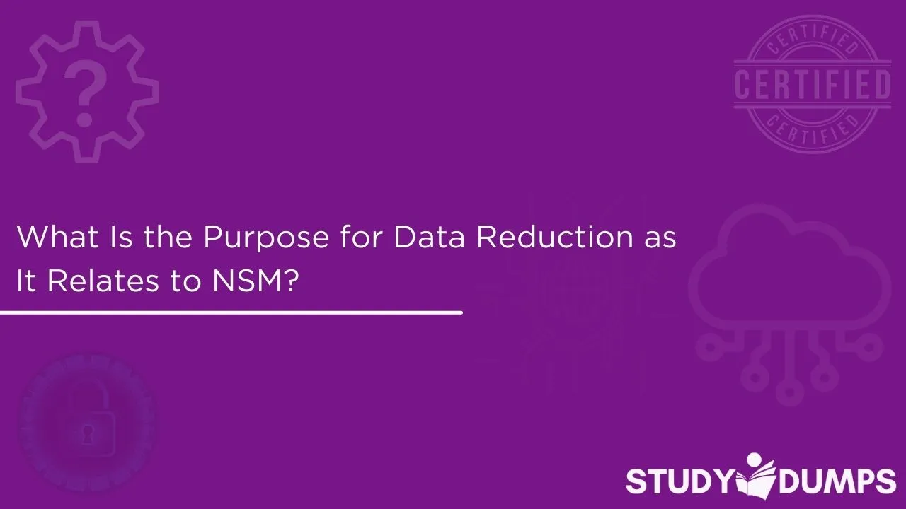 What Is the Purpose for Data Reduction as It Relates to NSM?