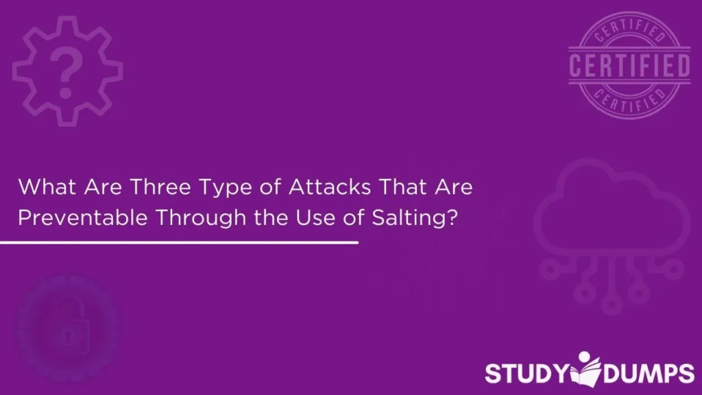 What Are Three Type of Attacks That Are Preventable Through the Use of Salting? (Choose Three.)