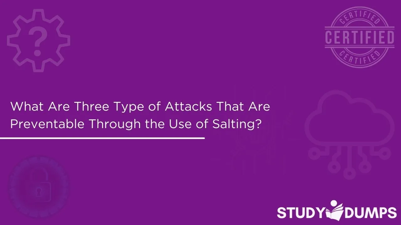 What Are Three Type of Attacks That Are Preventable Through the Use of Salting? (Choose Three.)