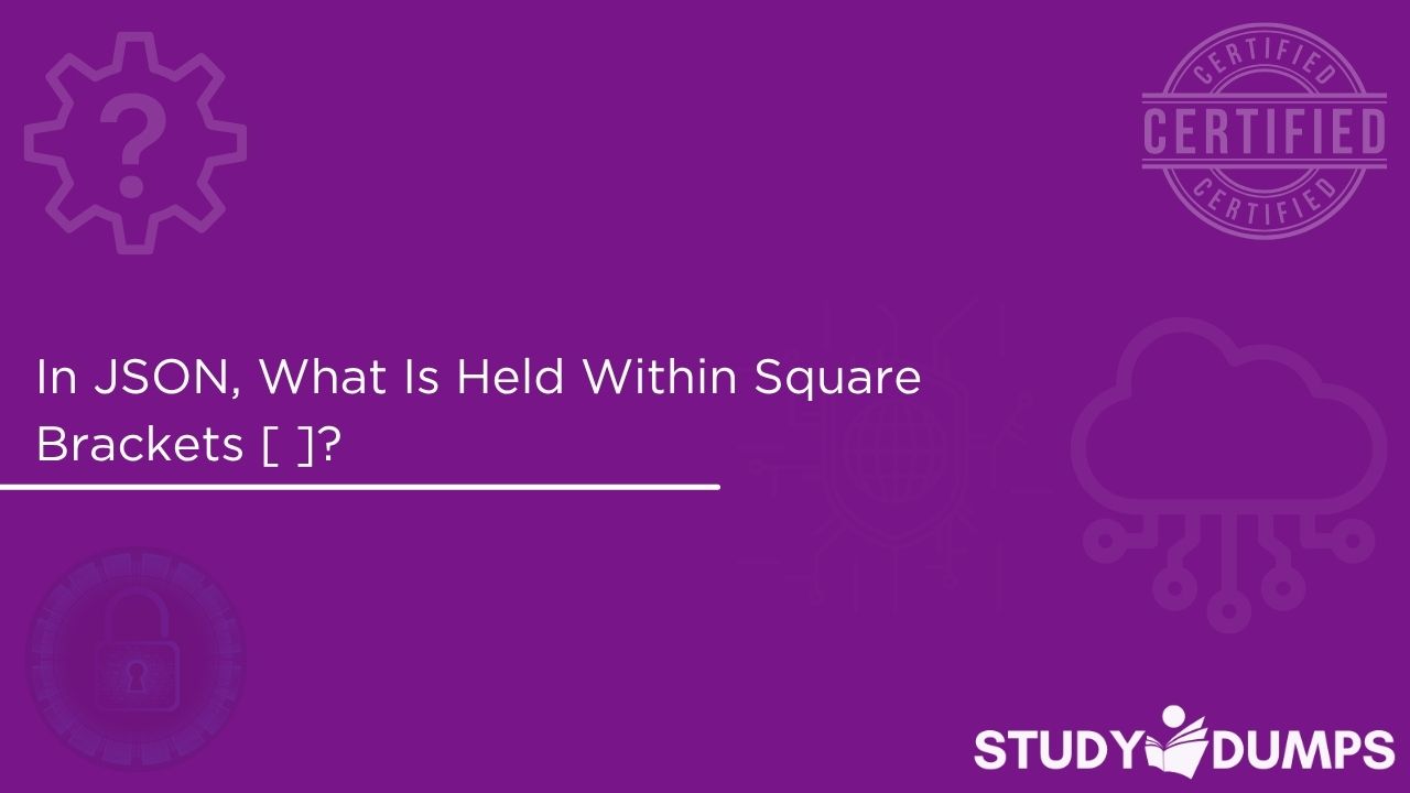 In JSON, what is held within square brackets [ ]?
