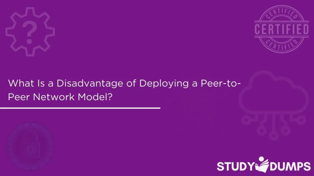 what is a disadvantage of deploying a peer-to-peer network model?