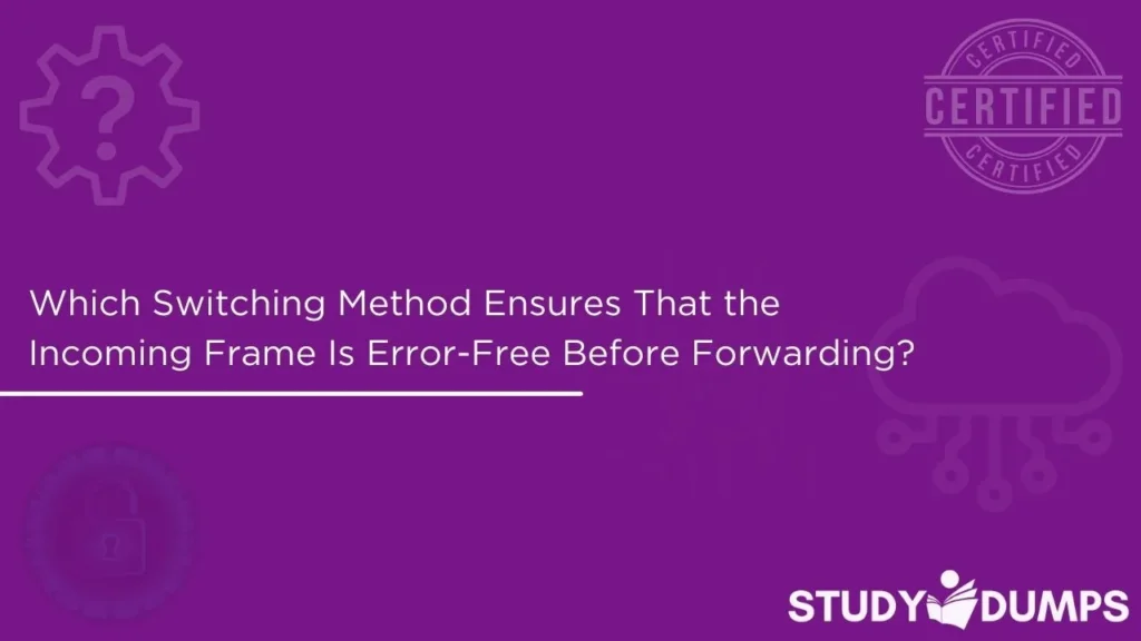 Which Switching Method Ensures That the Incoming Frame Is Error-Free Before Forwarding?