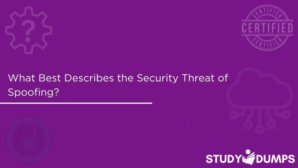 What Best Describes the Security Threat of Spoofing?