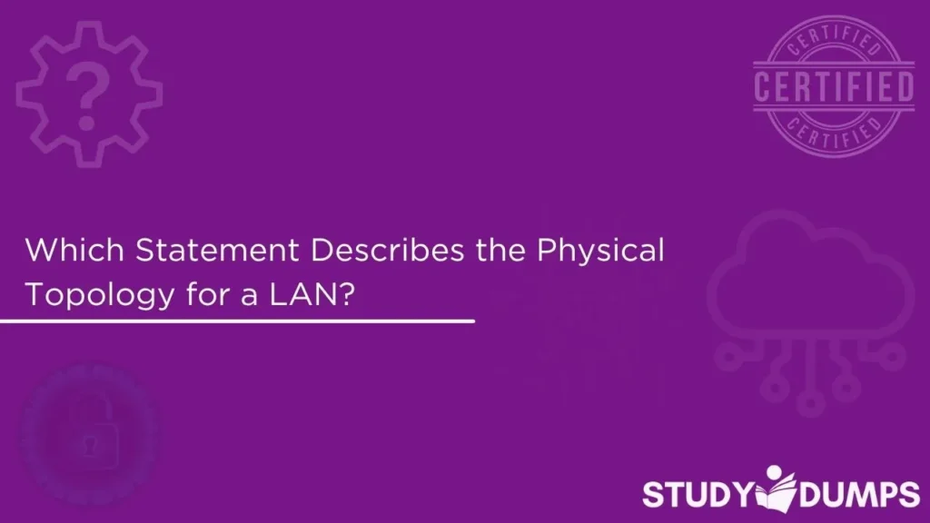Which Statement Describes the Physical Topology for a LAN?
